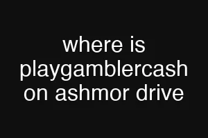 where is playgamblercash on ashmor drive